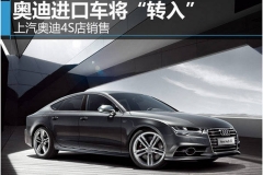 奥迪进口车将“转入”上汽奥迪4S店销售