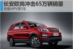 长安欧尚冲击65万辆销量 将推MPV等5车